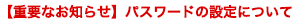 【重要なお知らせ】パスワードの設定について